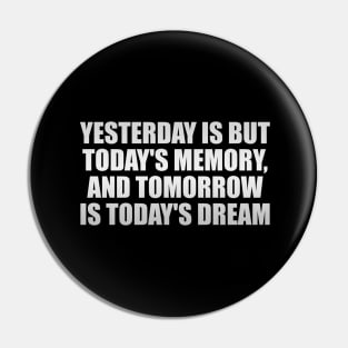 Yesterday is but today's memory, and tomorrow is today's dream Pin