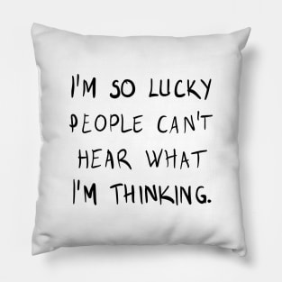 I am so lucky people can't hear what I am thinking Pillow