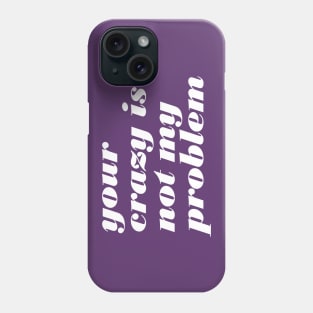 Your Crazy Problem Phone Case