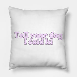 Tell Your Dog I Said Hi - Dog Quotes Pillow