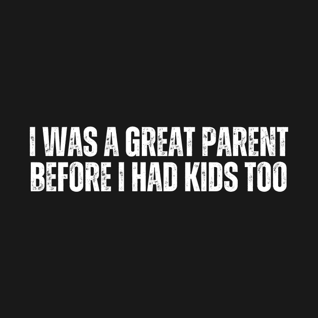 I Was A Great Parent Before I Had Kids Too by CoubaCarla