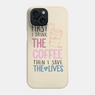 First I Drink The Coffee Then I Save The Lives Phone Case