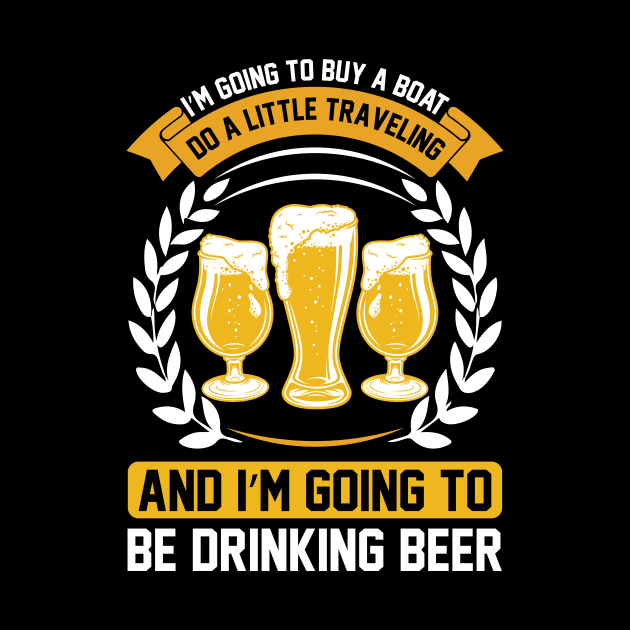 I m going to buy a boat do a little traveling and I m going to be drinking beer T Shirt For Women Men by Xamgi