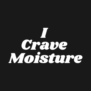 I Crave Moisture T-Shirt