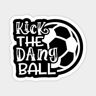 Kick The Dang Ball Soccer Mom Coach Funny Magnet