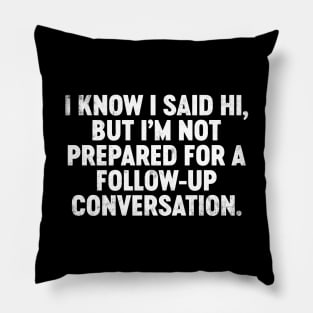 I Know I Said Hi But I'm Not Prepared For Follow-Up Conversation Funny Pillow