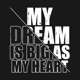 My Dream Is Big as My Heart Funny Quote for Men Women T-Shirt