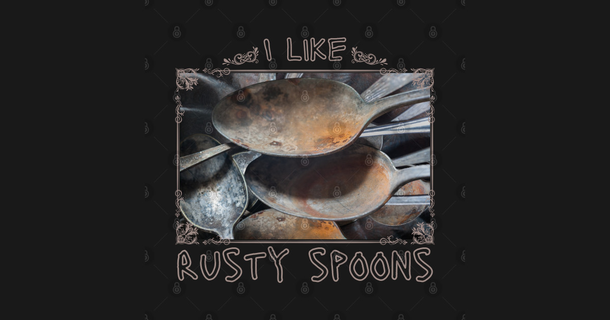 I like rusty spoons Rusty Spoons TShirt TeePublic