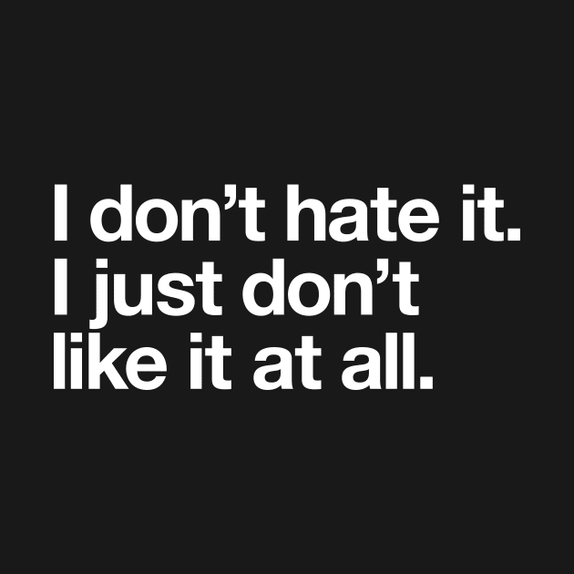 I don't hate it. I just don't like it at all. by Popvetica