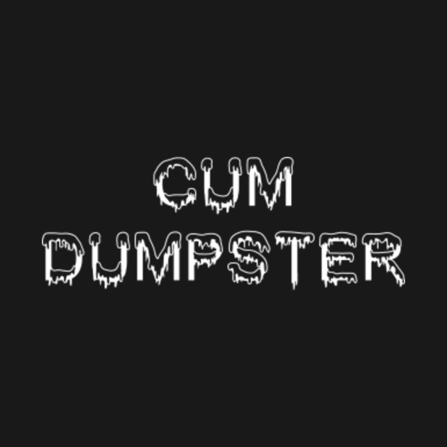 Cum Dumpster Cum Dumpster T Shirt Teepublic