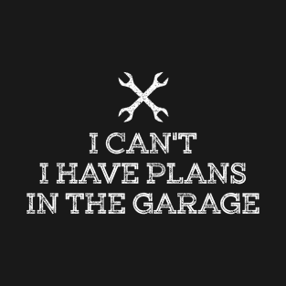 I can’t I have plans in the Garage T-Shirt