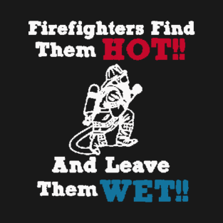 Firefighters find them HOT and leave them WET T-Shirt