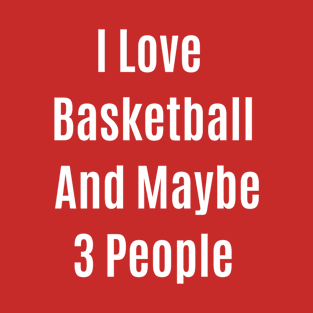 Funny Quote I Love Basketball And Maybe 3 People T-Shirt