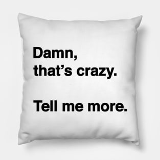 Damn That's Crazy. Tell Me More. (Black Text) Pillow