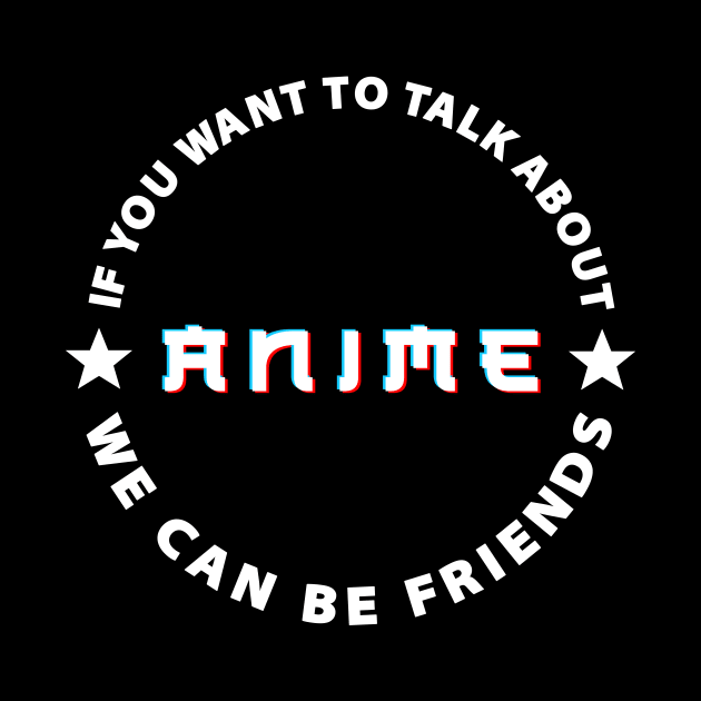 If you want to talk about anime we can be friends. by TEEVEETEES