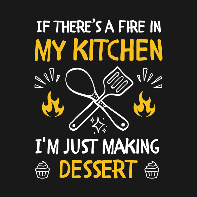 funny If there's a fire in my kitchen, I'm just making dessert by Mega-st