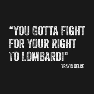 You Gotta Fight For Your Right To Lombardi Funny Kelce's Quote Gift T-Shirt