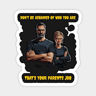 Don’t be ashamed of who you are, that’s your parents job. Magnet