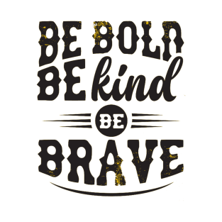 BE BOLD BE KIND BE BRAVE T-Shirt