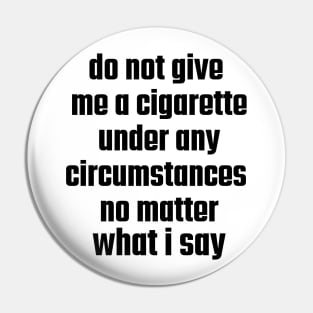 Do not give me a cigarette under any circumstances no matter what i say Pin