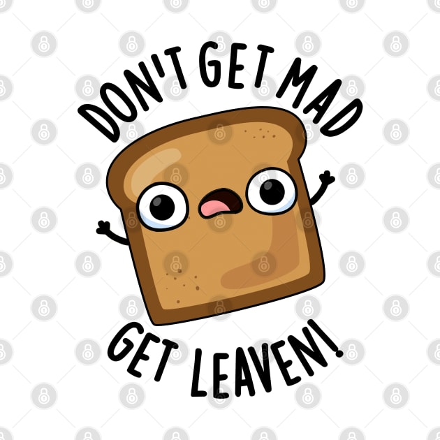 Don't Get Mad Get Leaven Funny Bread Puns by punnybone