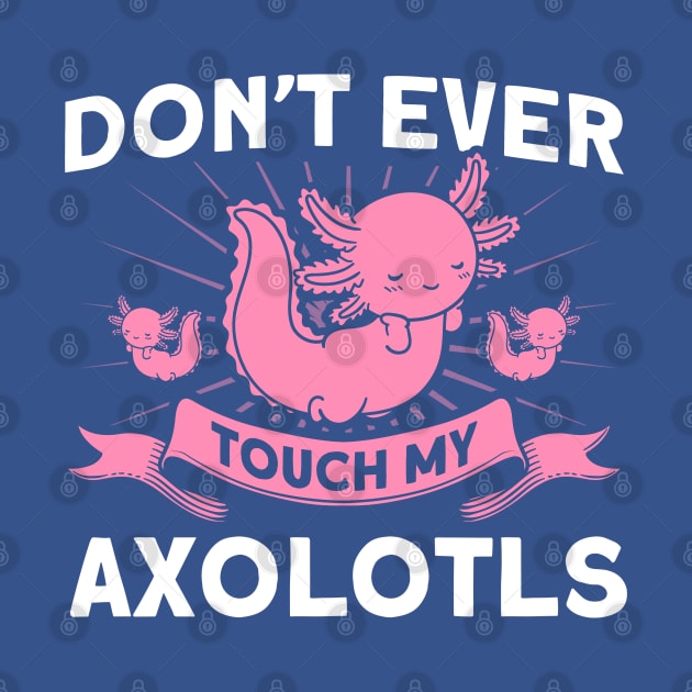 Don't Ever Touch My Axolotls Owner Axolotl Lover by Toeffishirts