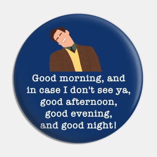 Good morning, and in case I don't see ya, good afternoon, good evening, and good night! Pin