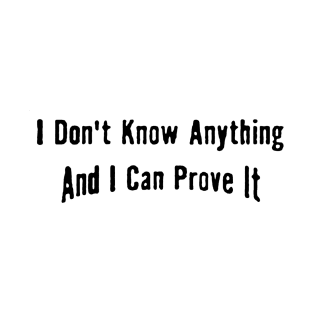 I don't know anything and can prove it T-Shirt