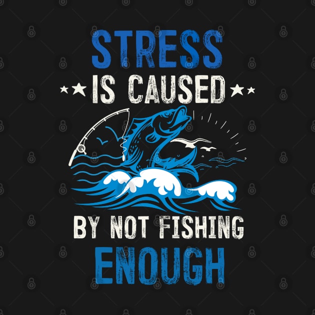 STRESS IS CAUSED BY NOT FISHING ENOUGH by oneduystore