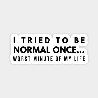 I Tried To Be Normal Once Worst Minute Of My Life - Funny Sayings Magnet