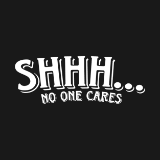 SHHH... No One Cares T-Shirt