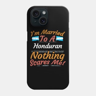 I'm Married To A Honduran Nothing Scares Me - Gift for Honduran From Honduras Americas,Central America, Phone Case