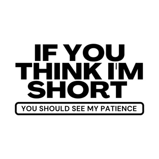 If you think i'm short you should see my patience T-Shirt