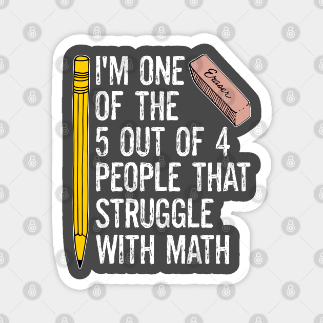Funny Math Jokes One Of The 5 Out Of 4 People That Struggle With Math - Math - Magnet | TeePublic Funny Math Jokes One Of The 5 Out Of 4 People That Struggle With Math - Math - Magnet | TeePublic