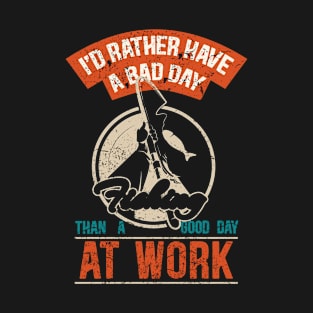 rather have a bad day fishing than a good work day T-Shirt