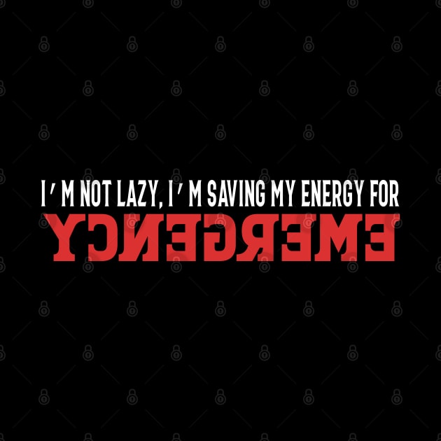 I'm Not Lazy, I'm Just Saving My Energy For Emergency by FamiLane