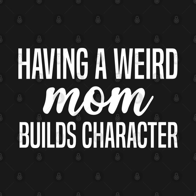 Having A Weird Mom Builds Character by Justbeperfect