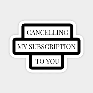 cancelling my subscription to you Magnet