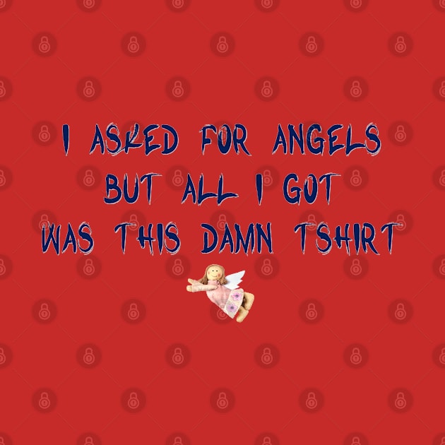 I Asked For Angels But All I Got Was This Damn Tshirt by D_AUGUST_ART_53