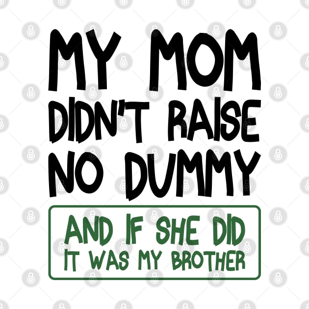 My Mom Didn't Raise No Dummy and If She Did It Was My Brother Funny by BenTee