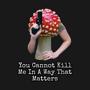 YOU CANNOT KILL ME IN A WAY THAT MATTERS T-Shirt
