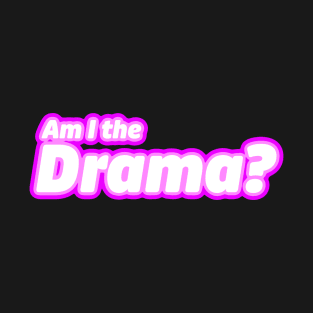 Am I the Drama? T-Shirt