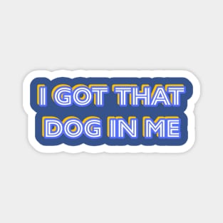 I Got That Dog In Me Magnet