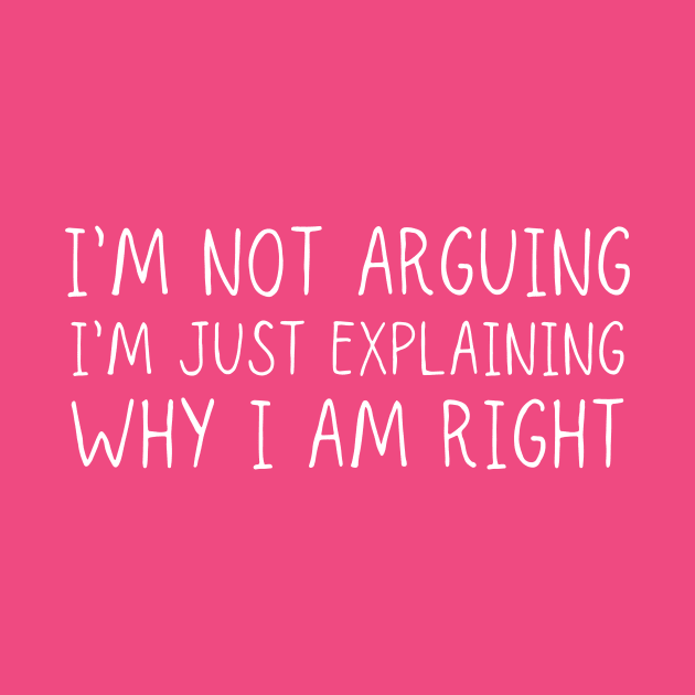 I'm Not Arguing I'm Just Explaining Why I Am Right by adiline