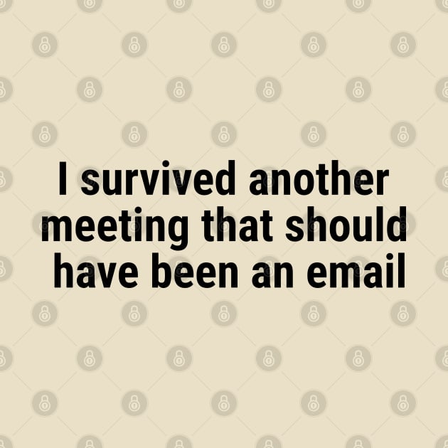 I survived another meeting that should have been an email Black by sapphire seaside studio