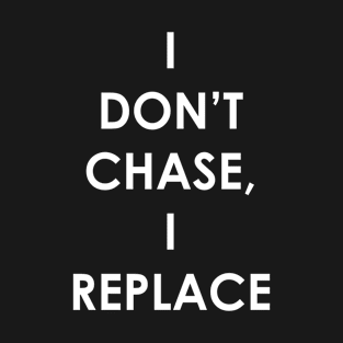 I don't chase, I replace quote design T-Shirt