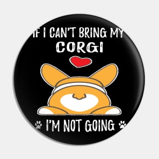 If I Can't Bring My Corgi I'm Not Going (173) Pin