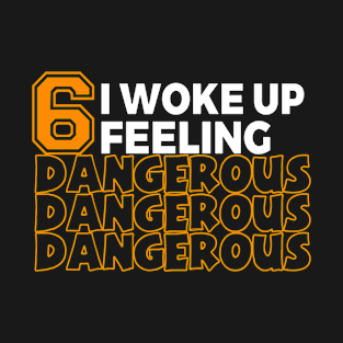 6 I Woke Up Feeling Dangerous T-Shirt