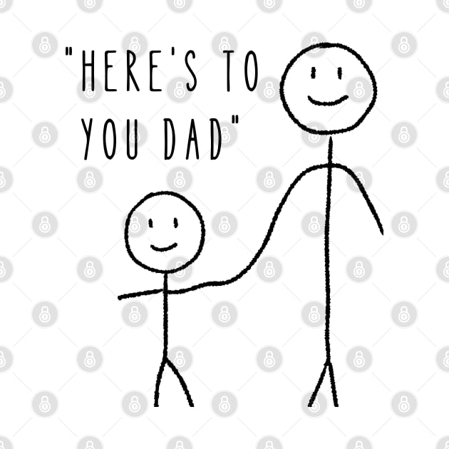 Here's to You Dad - Dad Fathers Day by TayaDesign