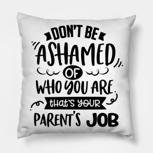 Don't Be Ashamed Of Who You Are That's Your Parents Job Pillow